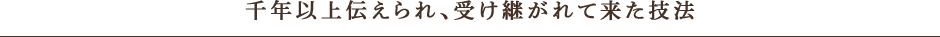 千年以上、伝えられ受け継がれて来た技法