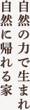 自然の力で生まれ自然に帰れる家