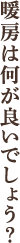 暖房は何が良いでしょう？